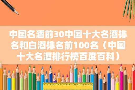 中国名酒前30中国十大名酒排名和白酒排名前100名（中国十大名酒排行榜百度百科）