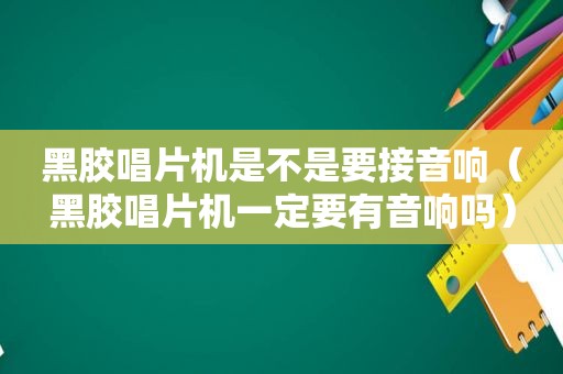 黑胶唱片机是不是要接音响（黑胶唱片机一定要有音响吗）