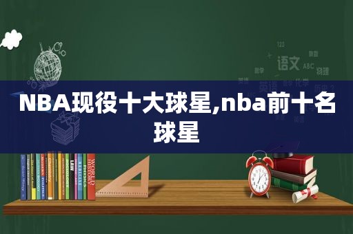 NBA现役十大球星,nba前十名球星