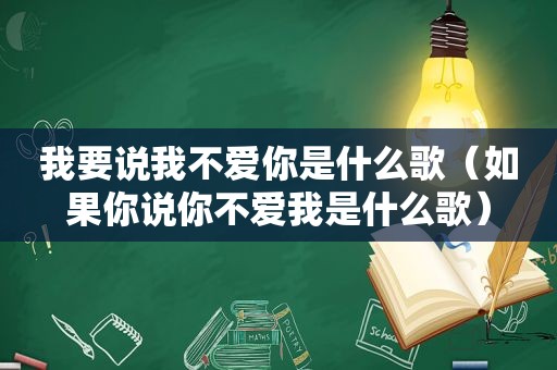 我要说我不爱你是什么歌（如果你说你不爱我是什么歌）