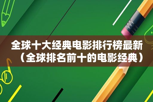 全球十大经典电影排行榜最新（全球排名前十的电影经典）