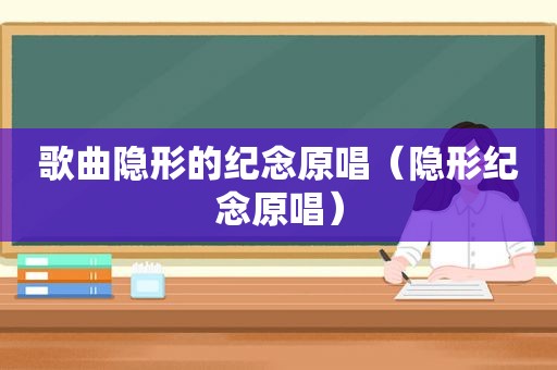 歌曲隐形的纪念原唱（隐形纪念原唱）