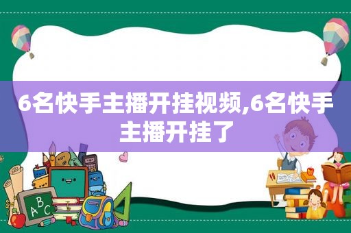 6名快手主播开挂视频,6名快手主播开挂了