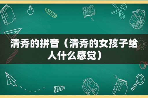 清秀的拼音（清秀的女孩子给人什么感觉）