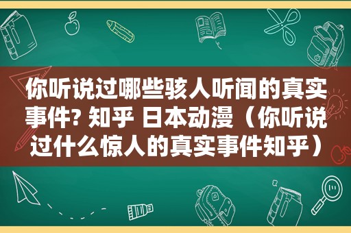 你听说过哪些骇人听闻的真实事件? 知乎 日本动漫（你听说过什么惊人的真实事件知乎）