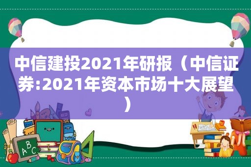 中信建投2021年研报（中信证券:2021年资本市场十大展望）