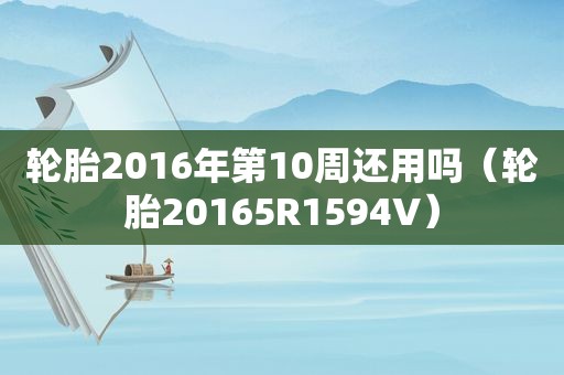 轮胎2016年第10周还用吗（轮胎20165R1594V）