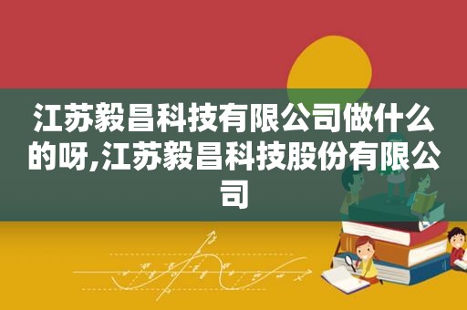 江苏毅昌科技有限公司做什么的呀,江苏毅昌科技股份有限公司