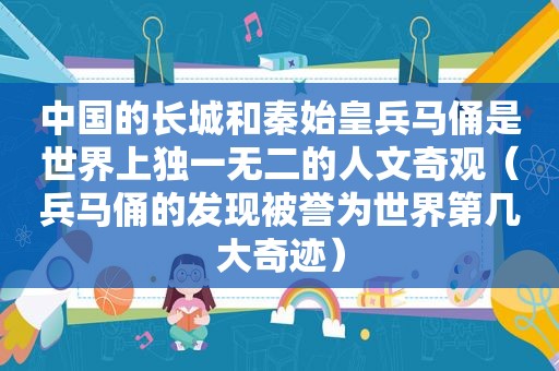 中国的长城和秦始皇兵马俑是世界上独一无二的人文奇观（兵马俑的发现被誉为世界第几大奇迹）