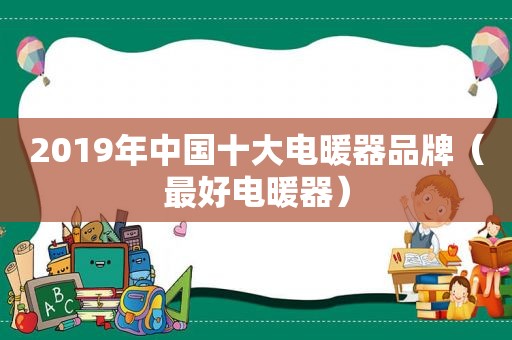 2019年中国十大电暖器品牌（最好电暖器）