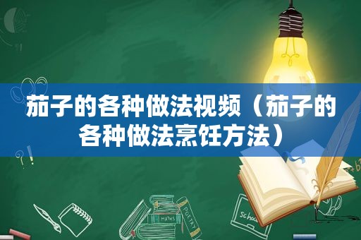 茄子的各种做法视频（茄子的各种做法烹饪方法）