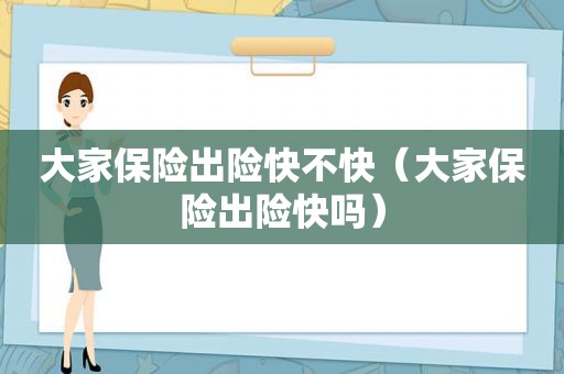 大家保险出险快不快（大家保险出险快吗）