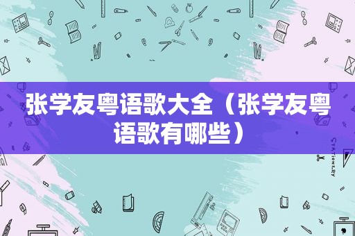 张学友粤语歌大全（张学友粤语歌有哪些）