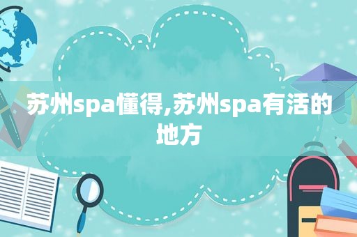 苏州spa懂得,苏州spa有活的地方