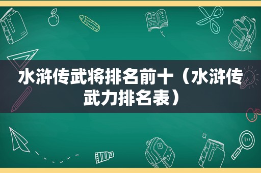 水浒传武将排名前十（水浒传武力排名表）