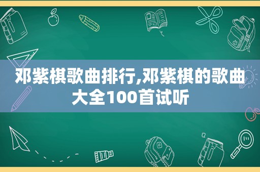 邓紫棋歌曲排行,邓紫棋的歌曲大全100首试听