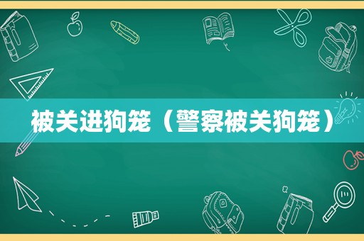 被关进狗笼（警察被关狗笼）