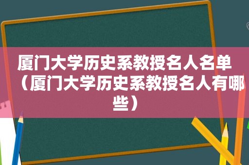 厦门大学历史系教授名人名单（厦门大学历史系教授名人有哪些）