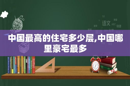 中国最高的住宅多少层,中国哪里豪宅最多