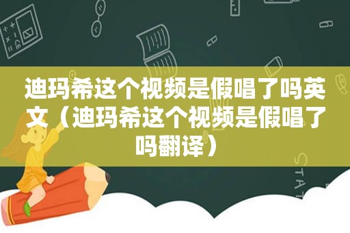 迪玛希这个视频是假唱了吗英文（迪玛希这个视频是假唱了吗翻译）