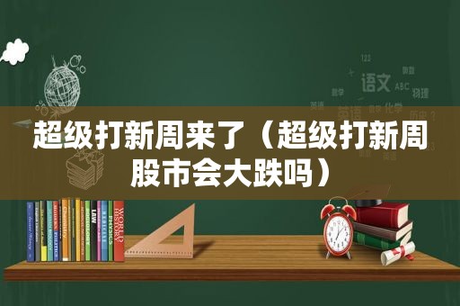 超级打新周来了（超级打新周股市会大跌吗）