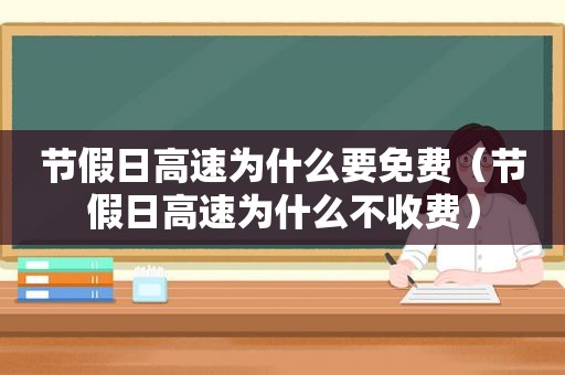 节假日高速为什么要免费（节假日高速为什么不收费）