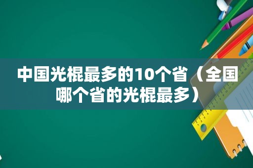 中国光棍最多的10个省（全国哪个省的光棍最多）