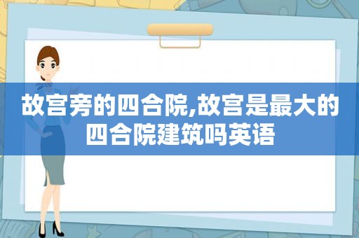 故宫旁的四合院,故宫是最大的四合院建筑吗英语