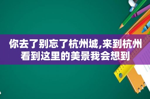 你去了别忘了杭州城,来到杭州看到这里的美景我会想到