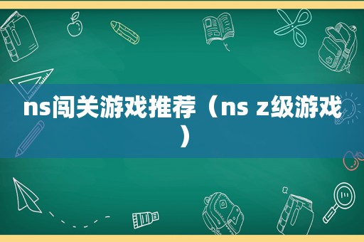 ns闯关游戏推荐（ns z级游戏）