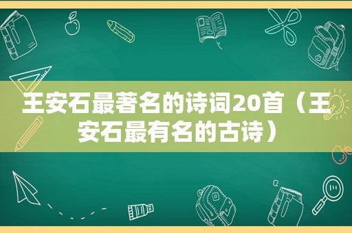 王安石最著名的诗词20首（王安石最有名的古诗）