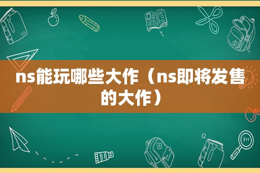 ns能玩哪些大作（ns即将发售的大作）