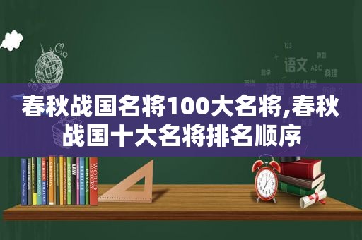 春秋战国名将100大名将,春秋战国十大名将排名顺序