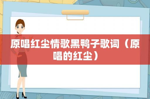 原唱红尘情歌黑鸭子歌词（原唱的红尘）