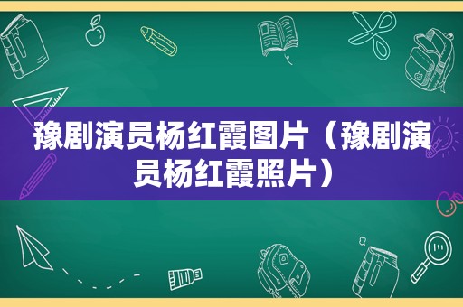 豫剧演员杨红霞图片（豫剧演员杨红霞照片）