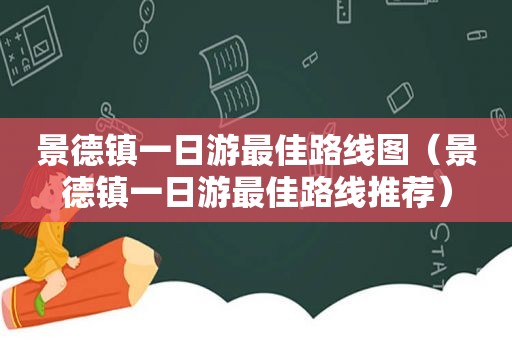 景德镇一日游最佳路线图（景德镇一日游最佳路线推荐）