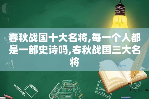 春秋战国十大名将,每一个人都是一部史诗吗,春秋战国三大名将