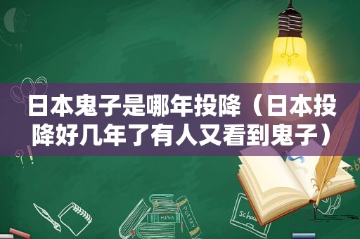 日本鬼子是哪年投降（日本投降好几年了有人又看到鬼子）