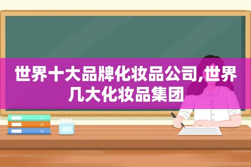 世界十大品牌化妆品公司,世界几大化妆品集团