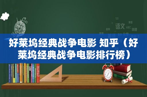 好莱坞经典战争电影 知乎（好莱坞经典战争电影排行榜）