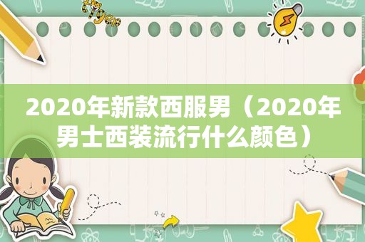 2020年新款西服男（2020年男士西装流行什么颜色）