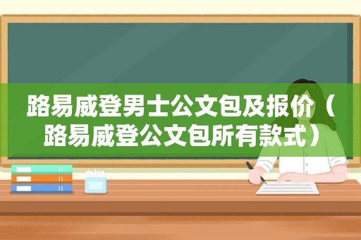 路易威登男士公文包及报价（路易威登公文包所有款式）