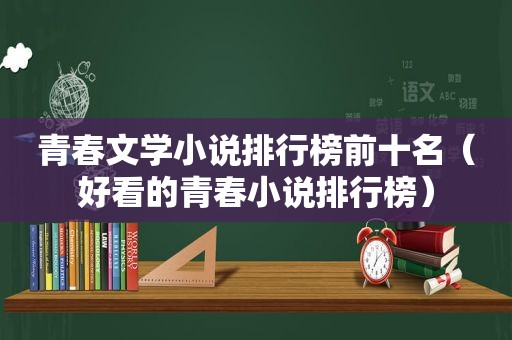 青春文学小说排行榜前十名（好看的青春小说排行榜）