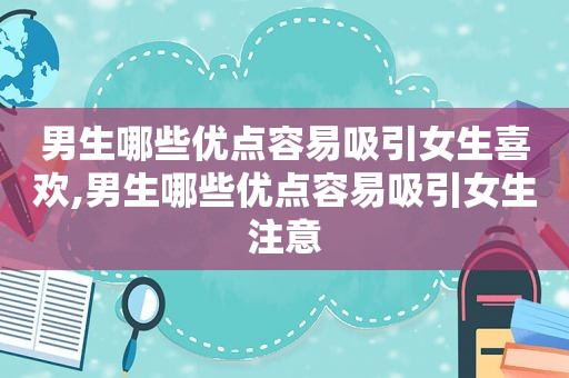 男生哪些优点容易吸引女生喜欢,男生哪些优点容易吸引女生注意