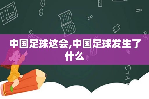 中国足球这会,中国足球发生了什么