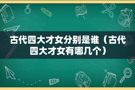 古代四大才女分别是谁（古代四大才女有哪几个）