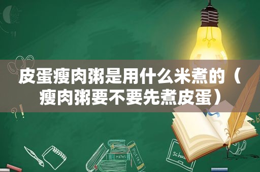 皮蛋瘦肉粥是用什么米煮的（瘦肉粥要不要先煮皮蛋）