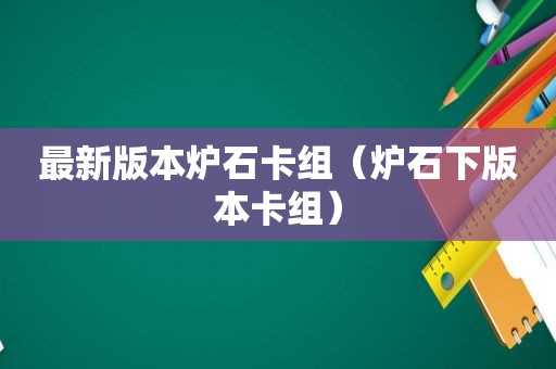 最新版本炉石卡组（炉石下版本卡组）