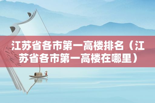 江苏省各市第一高楼排名（江苏省各市第一高楼在哪里）