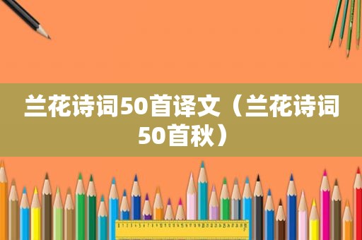 兰花诗词50首译文（兰花诗词50首秋）